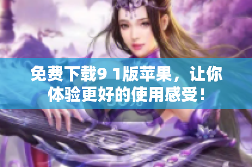 免费下载9 1版苹果，让你体验更好的使用感受！
