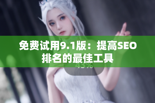免费试用9.1版：提高SEO排名的最佳工具