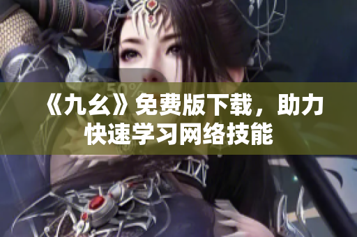 《九幺》免费版下载，助力快速学习网络技能