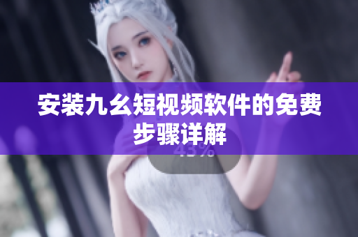 安装九幺短视频软件的免费步骤详解