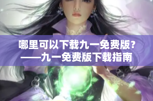 哪里可以下载九一免费版？——九一免费版下载指南
