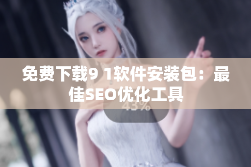免费下载9 1软件安装包：最佳SEO优化工具