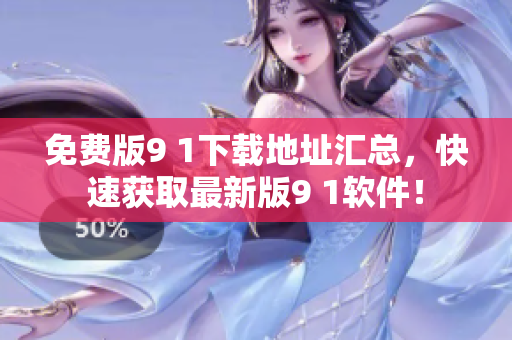 免费版9 1下载地址汇总，快速获取最新版9 1软件！