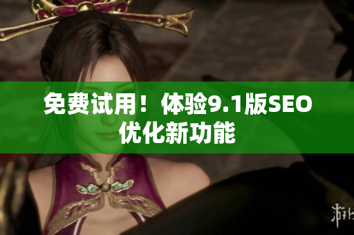 免费试用！体验9.1版SEO优化新功能