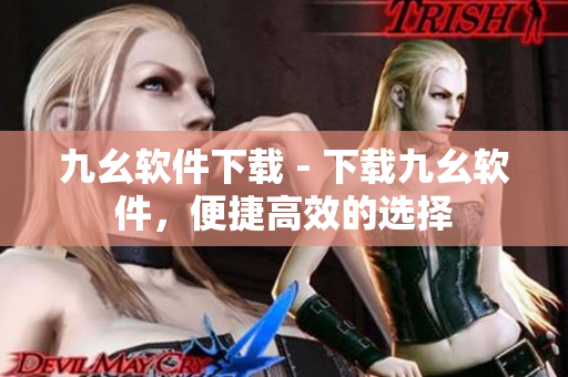 九幺软件下载 - 下载九幺软件，便捷高效的选择