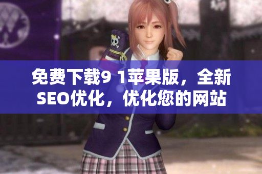 免费下载9 1苹果版，全新SEO优化，优化您的网站