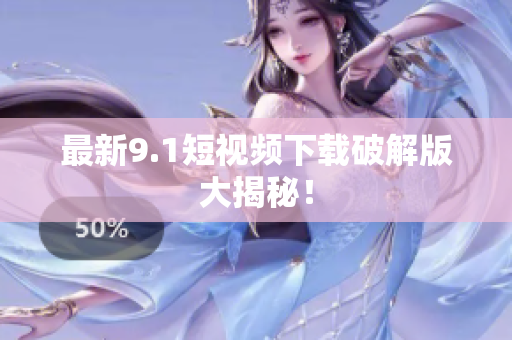 最新9.1短视频下载破解版大揭秘！
