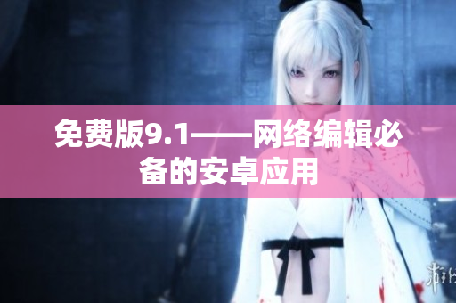 免费版9.1——网络编辑必备的安卓应用
