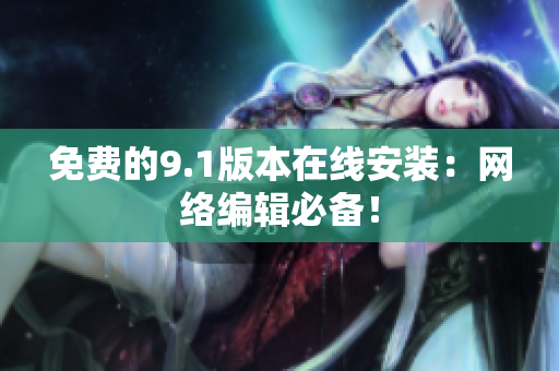 免费的9.1版本在线安装：网络编辑必备！