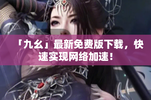 「九幺」最新免费版下载，快速实现网络加速！
