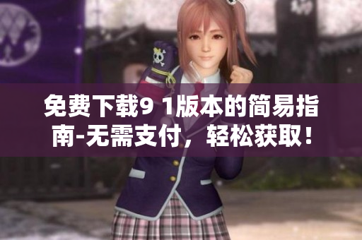 免费下载9 1版本的简易指南-无需支付，轻松获取！