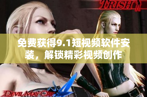 免费获得9.1短视频软件安装，解锁精彩视频创作