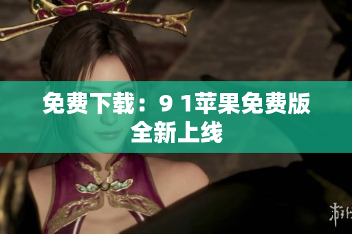 免费下载：9 1苹果免费版全新上线