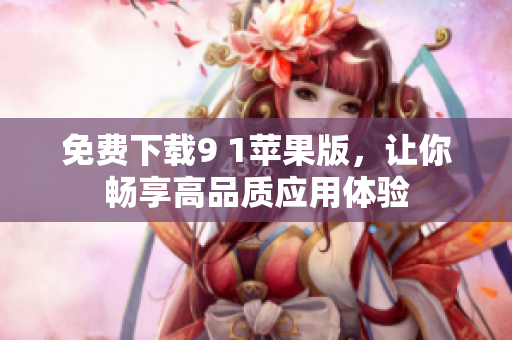 免费下载9 1苹果版，让你畅享高品质应用体验