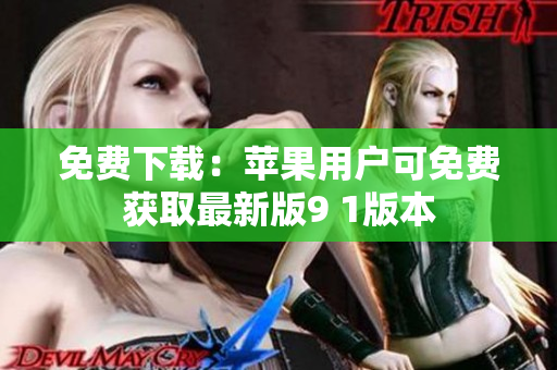 免费下载：苹果用户可免费获取最新版9 1版本