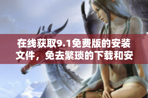 在线获取9.1免费版的安装文件，免去繁琐的下载和安装步骤！