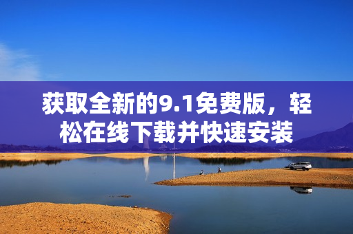 获取全新的9.1免费版，轻松在线下载并快速安装