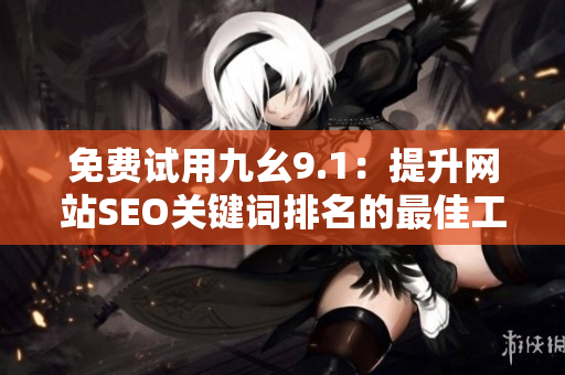 免费试用九幺9.1：提升网站SEO关键词排名的最佳工具