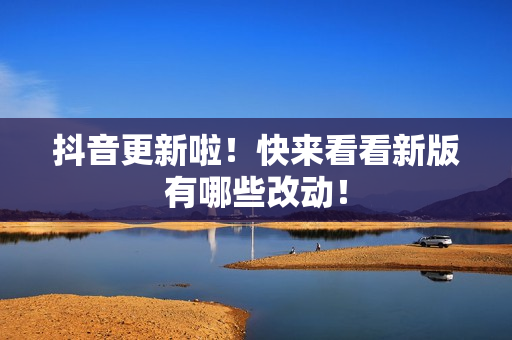 抖音更新啦！快来看看新版有哪些改动！