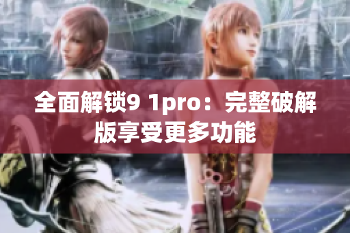 全面解锁9 1pro：完整破解版享受更多功能