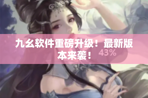 九幺软件重磅升级！最新版本来袭！
