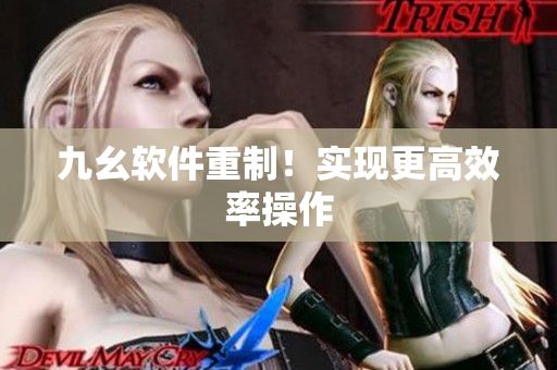 九幺软件重制！实现更高效率操作