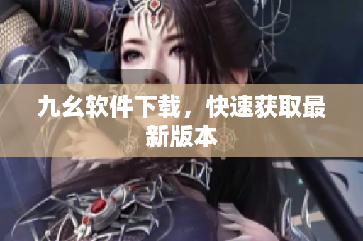 九幺软件下载，快速获取最新版本
