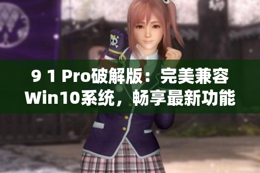 9 1 Pro破解版：完美兼容Win10系统，畅享最新功能
