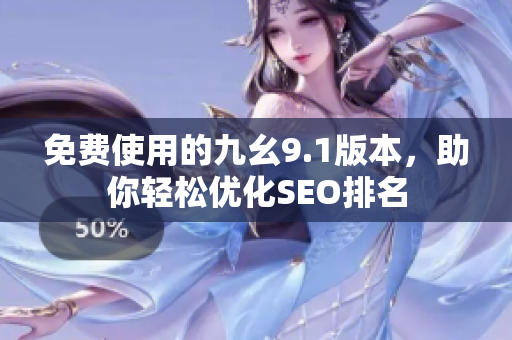 免费使用的九幺9.1版本，助你轻松优化SEO排名