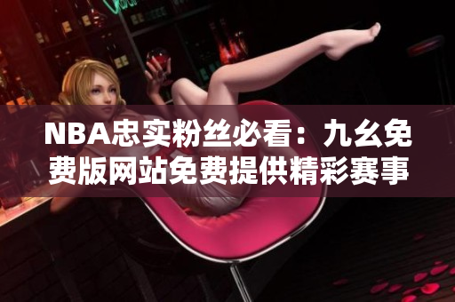 NBA忠实粉丝必看：九幺免费版网站免费提供精彩赛事直播