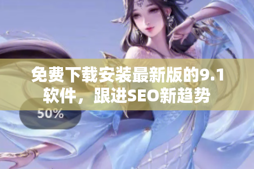 免费下载安装最新版的9.1软件，跟进SEO新趋势