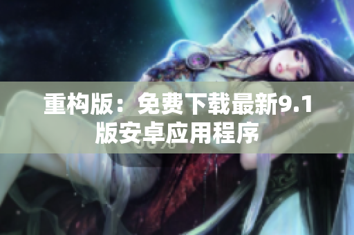 重构版：免费下载最新9.1版安卓应用程序