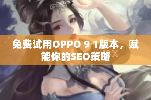 免费试用OPPO 9 1版本，赋能你的SEO策略