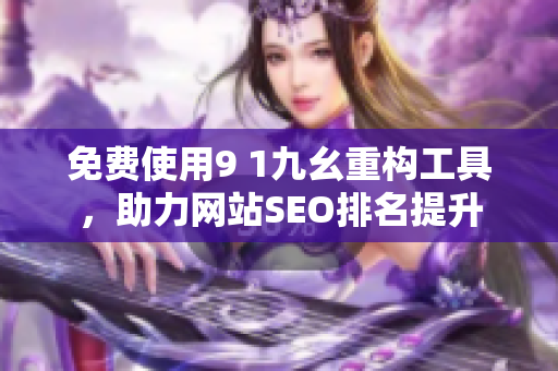 免费使用9 1九幺重构工具，助力网站SEO排名提升