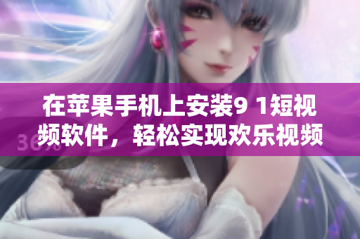 在苹果手机上安装9 1短视频软件，轻松实现欢乐视频观赏