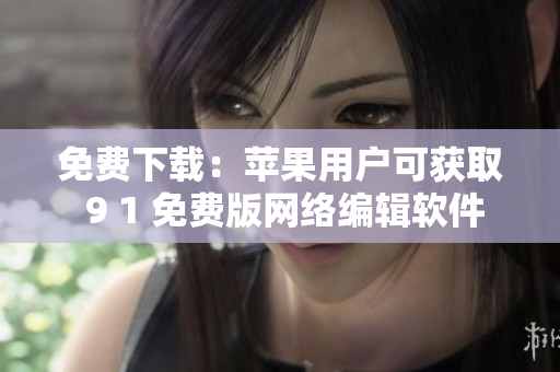 免费下载：苹果用户可获取 9 1 免费版网络编辑软件