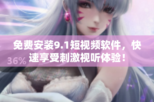 免费安装9.1短视频软件，快速享受刺激视听体验！