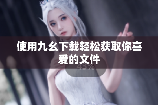 使用九幺下载轻松获取你喜爱的文件