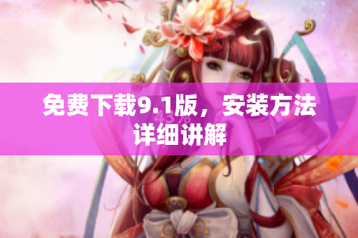 免费下载9.1版，安装方法详细讲解