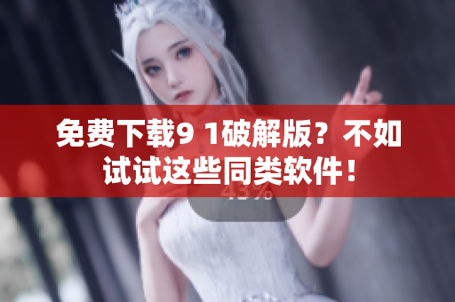 免费下载9 1破解版？不如试试这些同类软件！