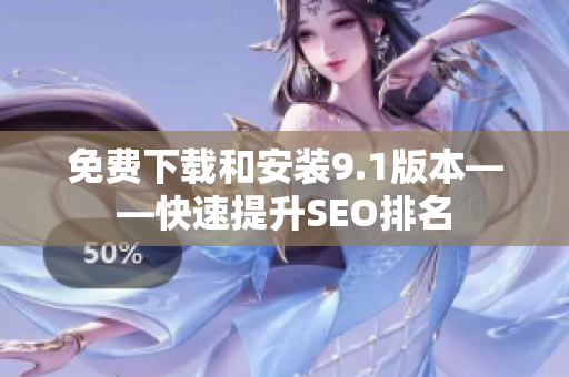 免费下载和安装9.1版本——快速提升SEO排名