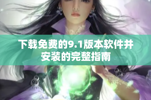 下载免费的9.1版本软件并安装的完整指南