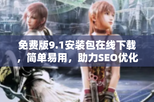 免费版9.1安装包在线下载，简单易用，助力SEO优化