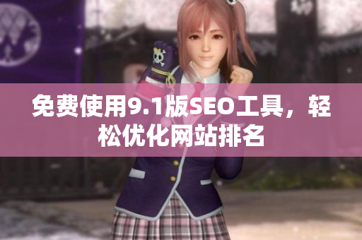 免费使用9.1版SEO工具，轻松优化网站排名