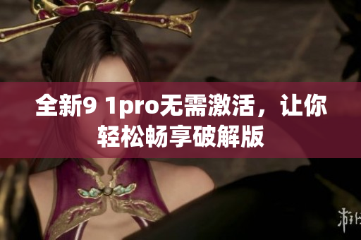 全新9 1pro无需激活，让你轻松畅享破解版