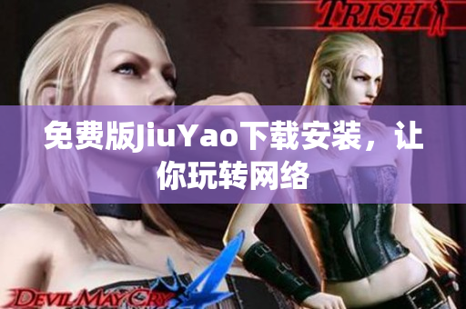 免费版JiuYao下载安装，让你玩转网络