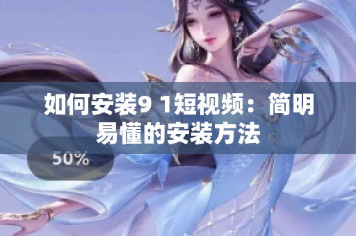 如何安装9 1短视频：简明易懂的安装方法
