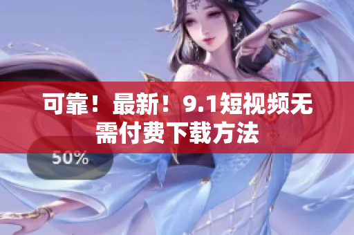 可靠！最新！9.1短视频无需付费下载方法