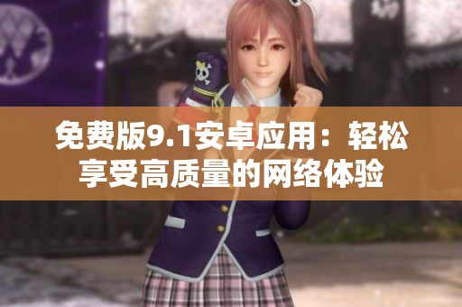 免费版9.1安卓应用：轻松享受高质量的网络体验
