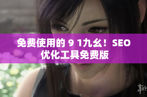 免费使用的 9 1九幺！SEO 优化工具免费版